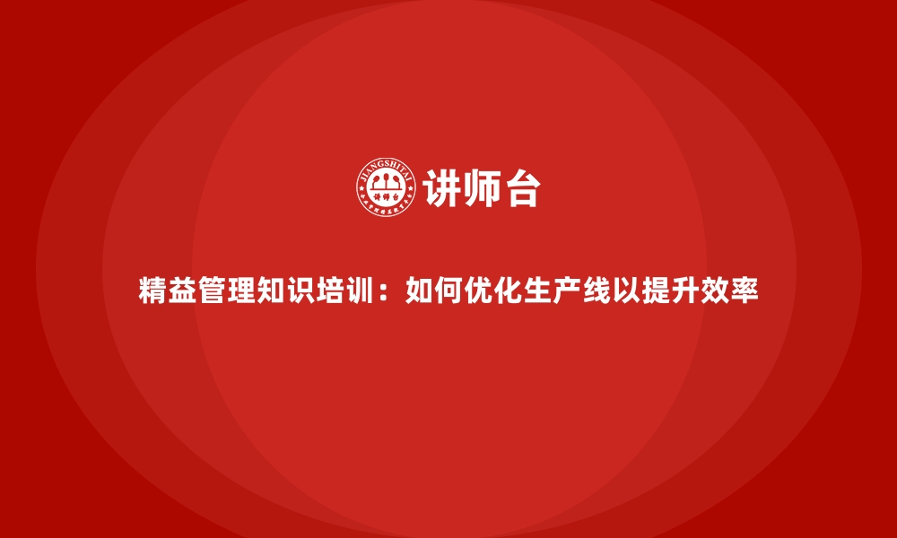 文章精益管理知识培训：如何优化生产线以提升效率的缩略图