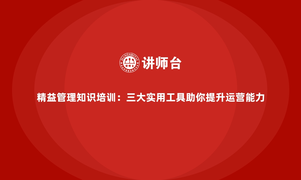 文章精益管理知识培训：三大实用工具助你提升运营能力的缩略图