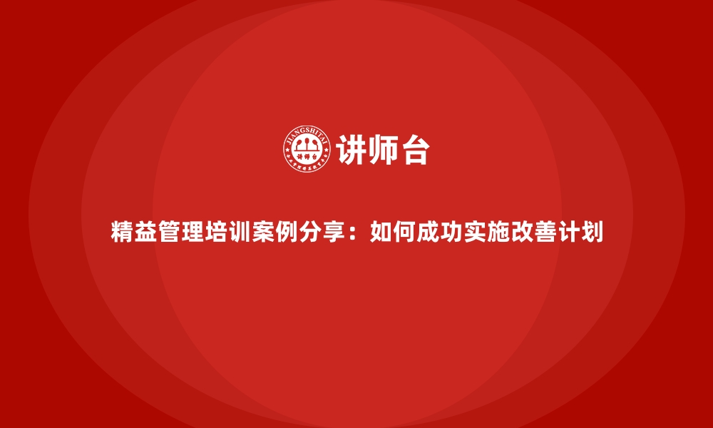 文章精益管理培训案例分享：如何成功实施改善计划的缩略图