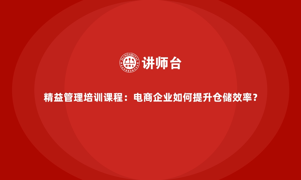 精益管理培训课程：电商企业如何提升仓储效率？