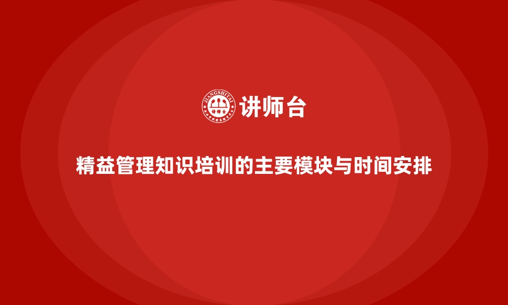 精益管理知识培训的主要模块与时间安排