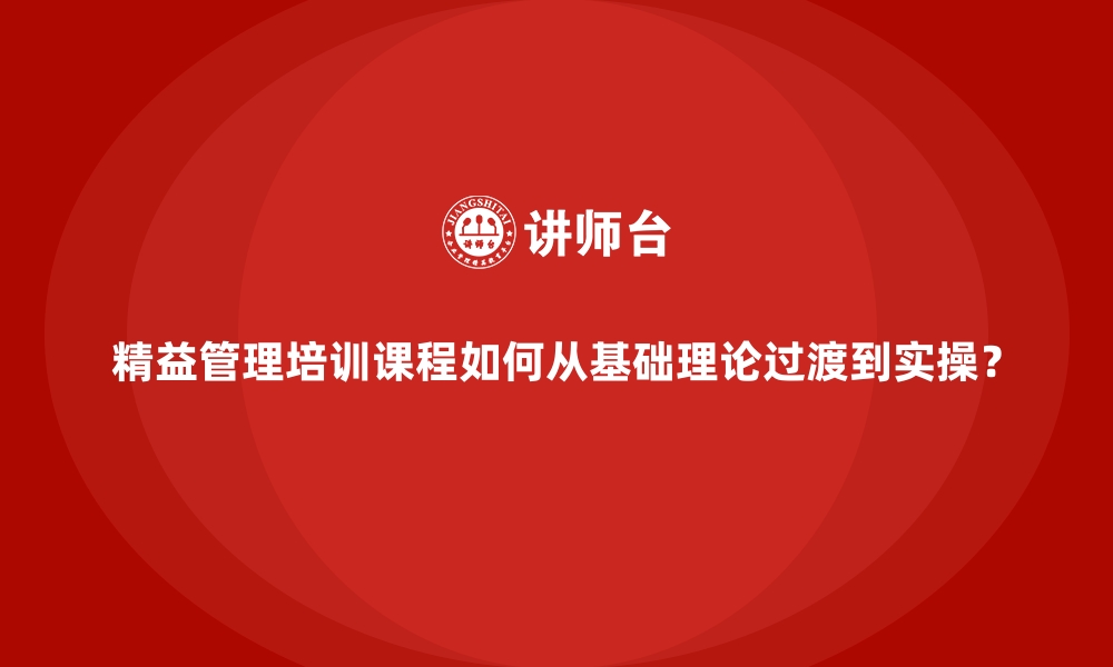 文章精益管理培训课程如何从基础理论过渡到实操？的缩略图