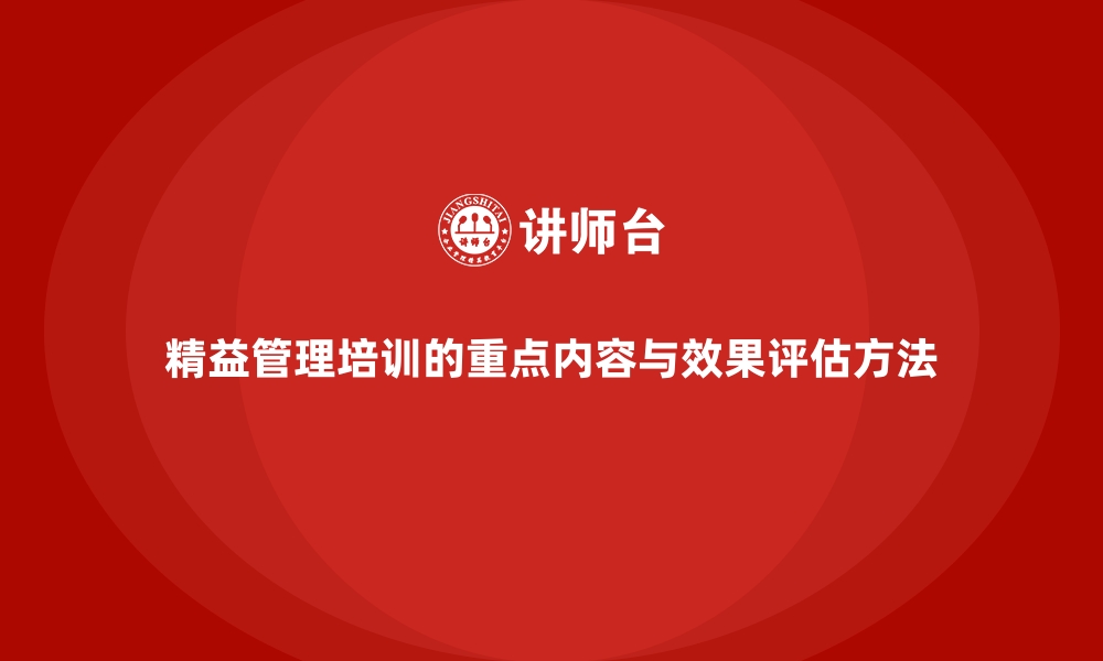 精益管理培训的重点内容与效果评估方法