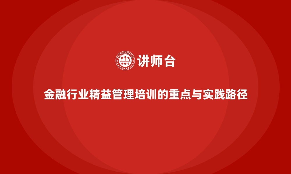 金融行业精益管理培训的重点与实践路径