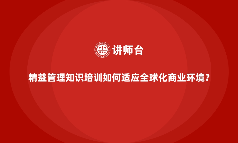 文章精益管理知识培训如何适应全球化商业环境？的缩略图