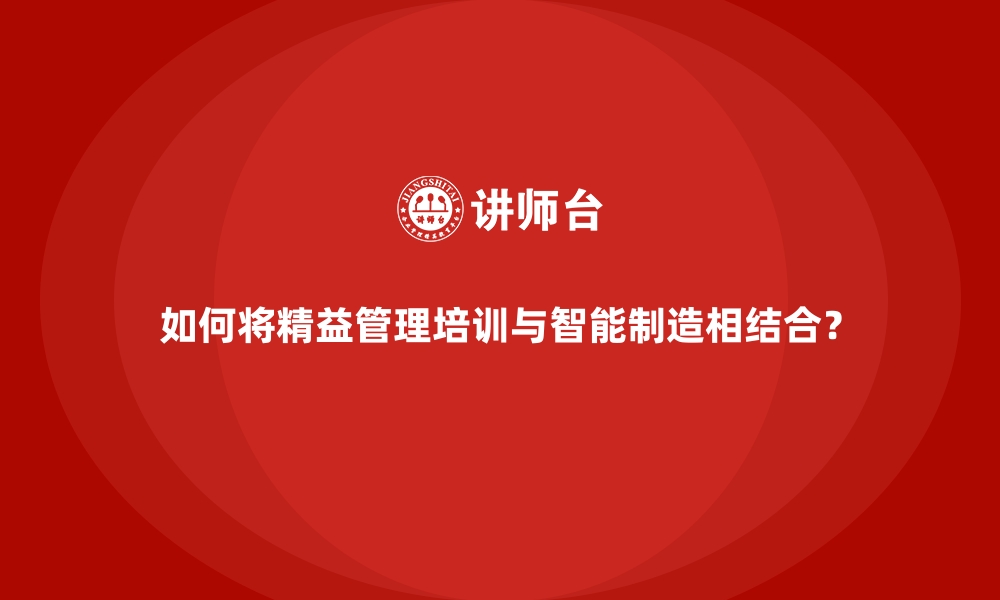 文章如何将精益管理培训与智能制造相结合？的缩略图