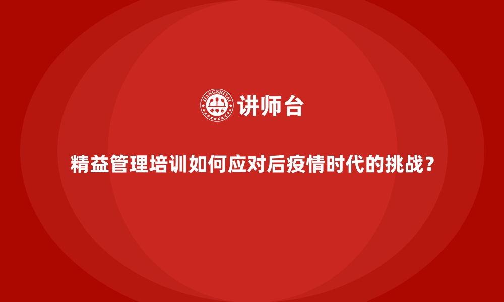 精益管理培训如何应对后疫情时代的挑战？