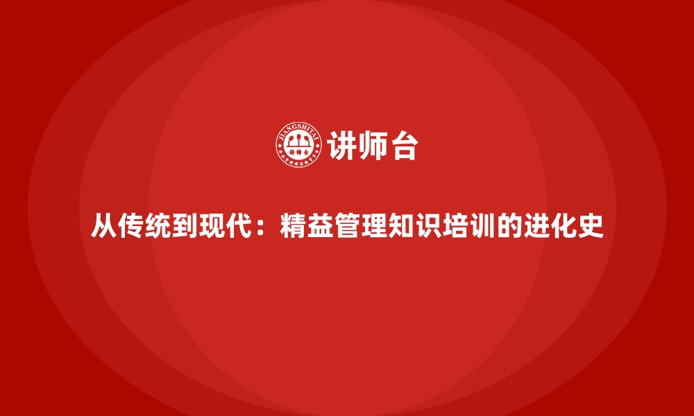 文章从传统到现代：精益管理知识培训的进化史的缩略图