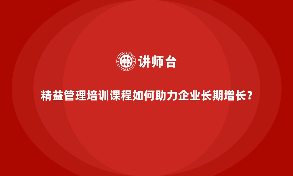 文章精益管理培训课程如何助力企业长期增长？的缩略图