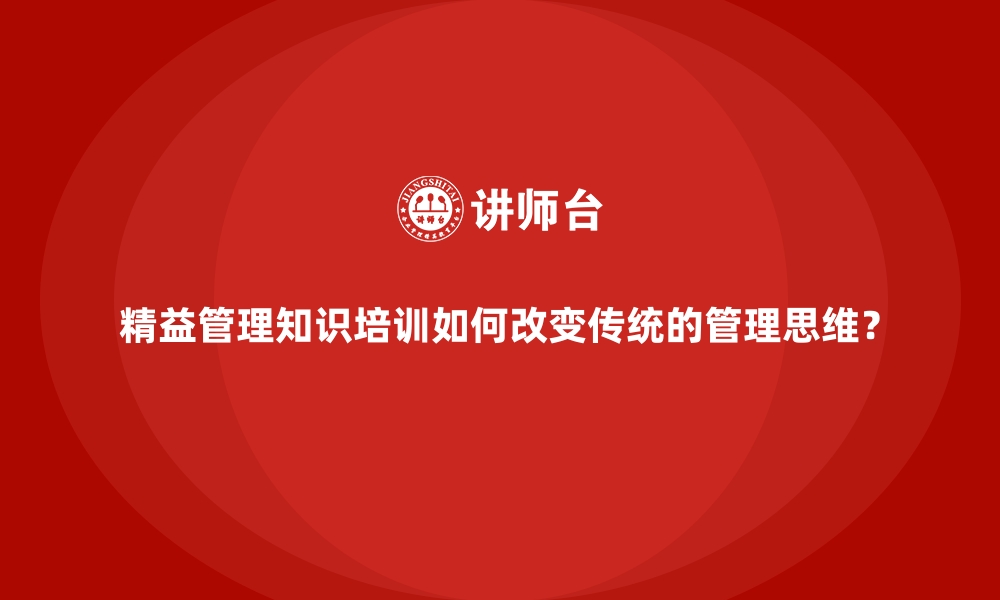 文章精益管理知识培训如何改变传统的管理思维？的缩略图