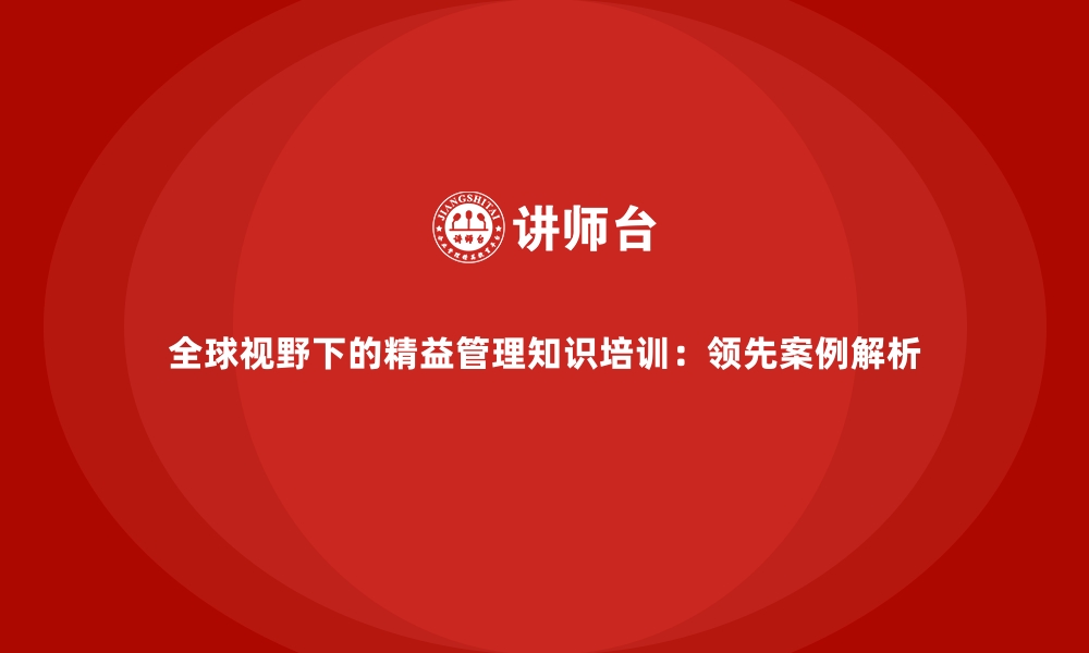 全球视野下的精益管理知识培训：领先案例解析