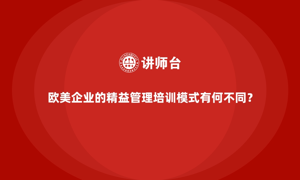 欧美企业的精益管理培训模式有何不同？