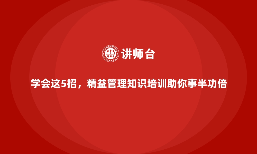 文章学会这5招，精益管理知识培训助你事半功倍的缩略图