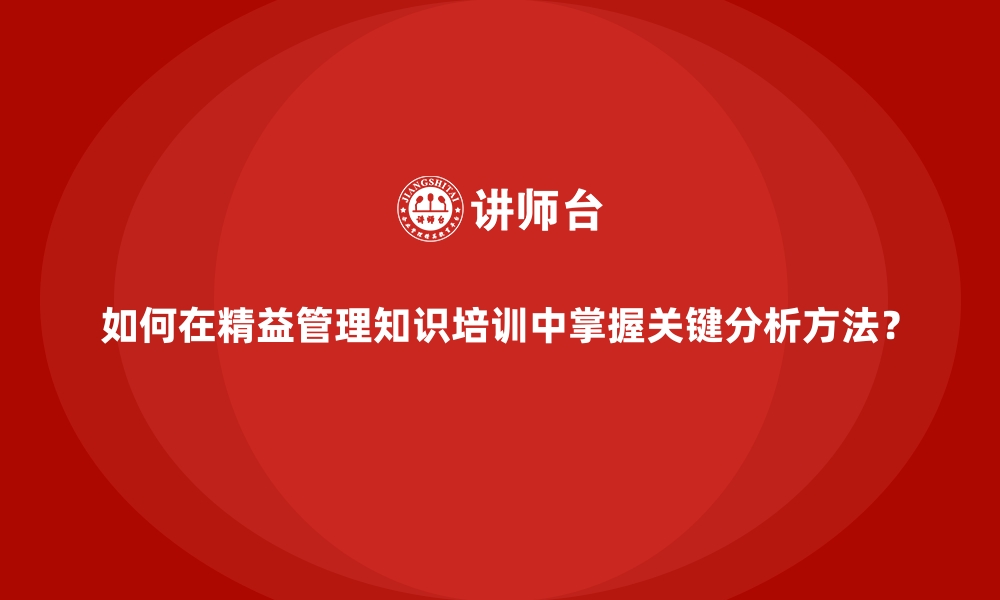 文章如何在精益管理知识培训中掌握关键分析方法？的缩略图