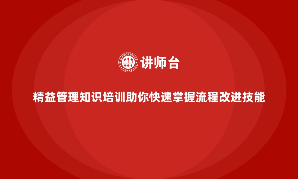 文章精益管理知识培训助你快速掌握流程改进技能的缩略图