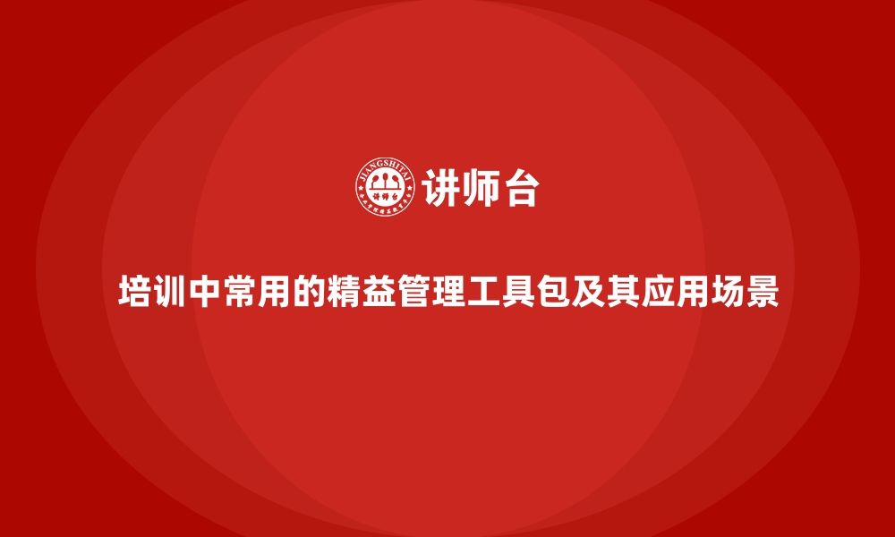 文章培训中常用的精益管理工具包及其应用场景的缩略图