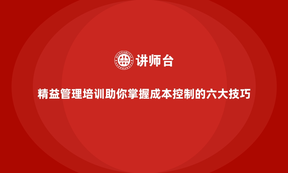 文章精益管理培训助你掌握成本控制的六大技巧的缩略图