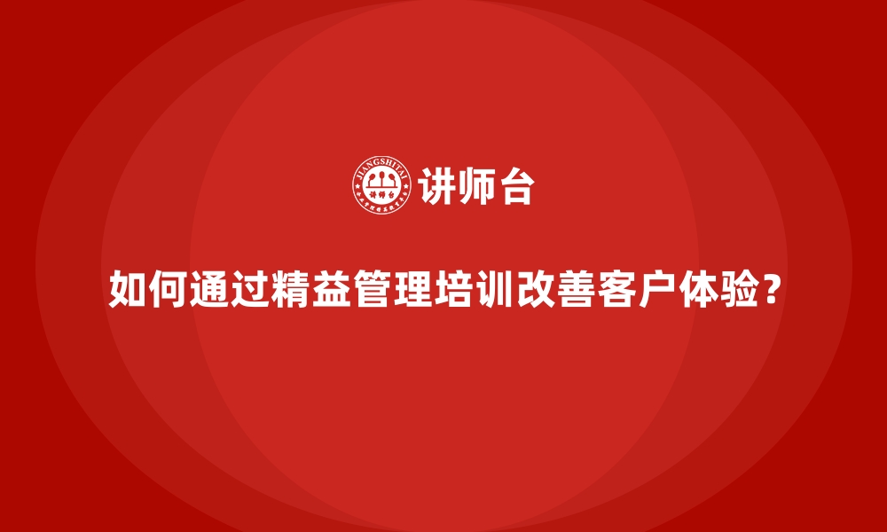 文章如何通过精益管理培训改善客户体验？的缩略图