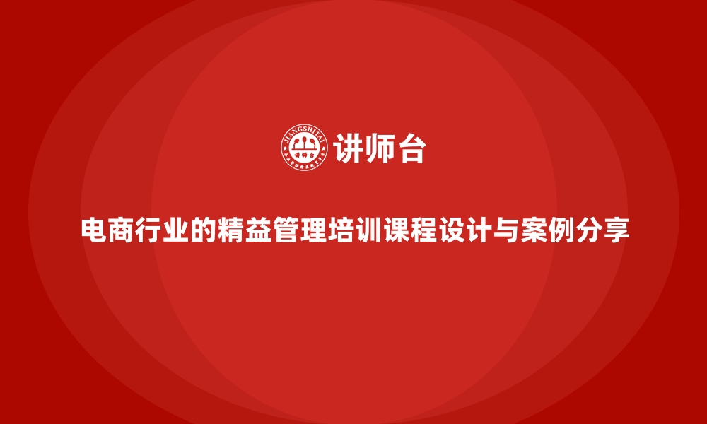 文章电商行业的精益管理培训课程设计与案例分享的缩略图