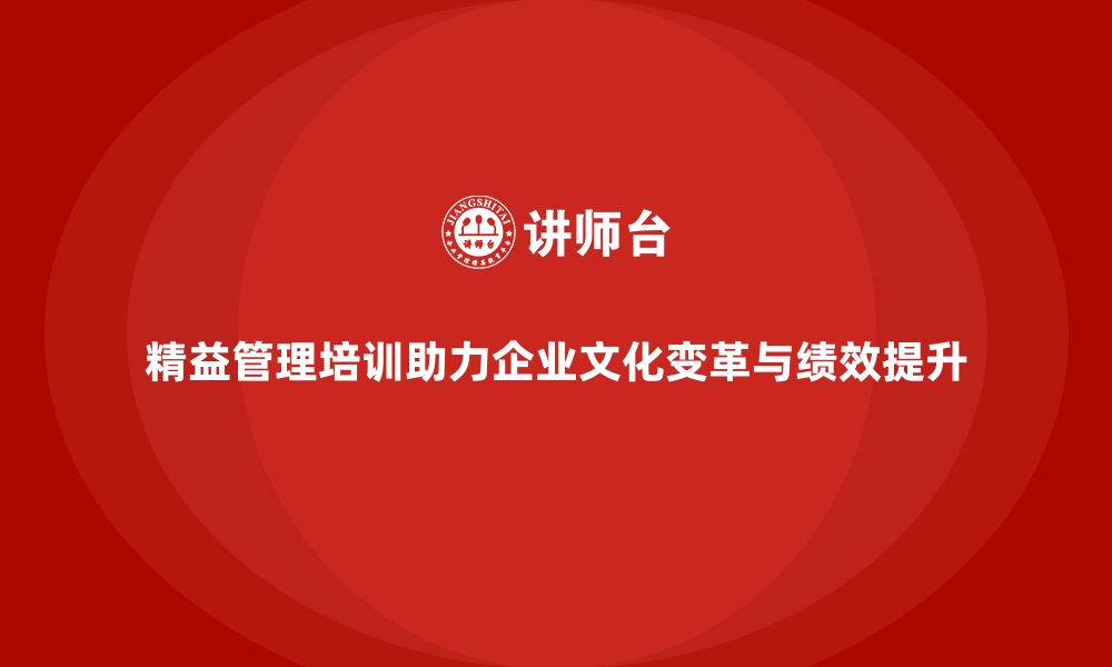 文章精益管理培训助力企业文化变革与绩效提升的缩略图