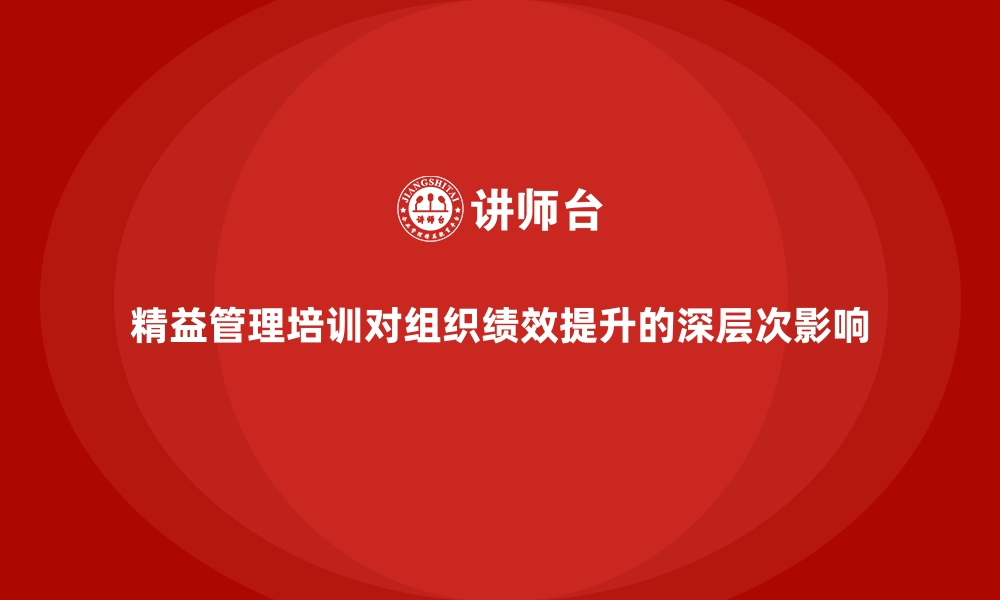 精益管理培训对组织绩效提升的深层次影响