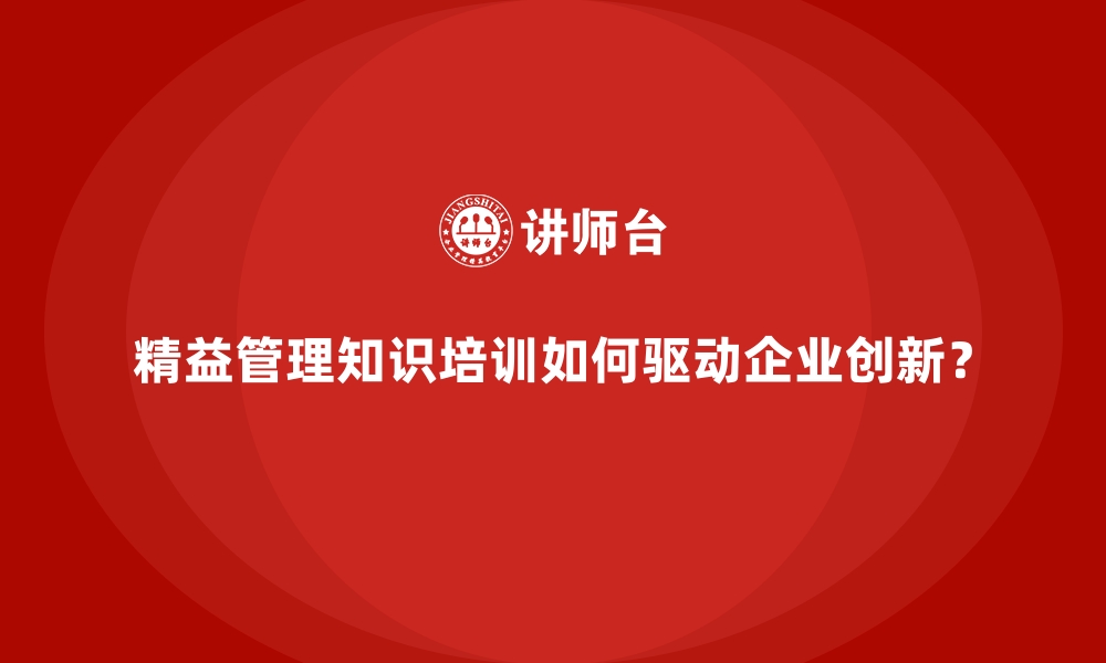 文章精益管理知识培训如何驱动企业创新？的缩略图