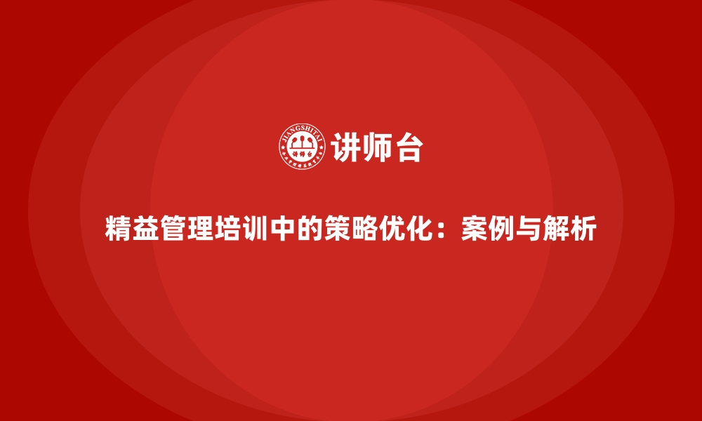 精益管理培训中的策略优化：案例与解析