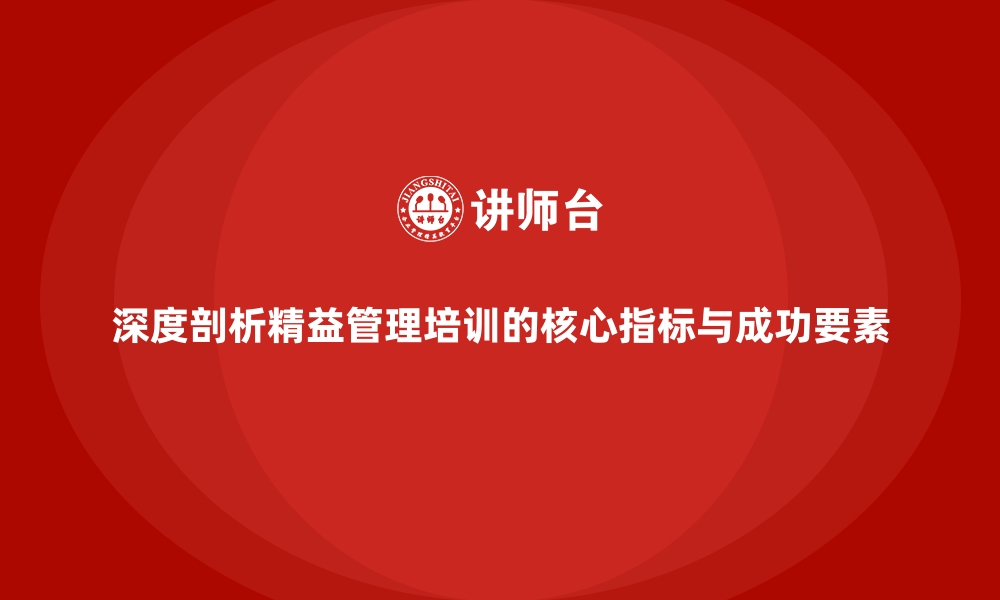 文章深度剖析精益管理培训的核心指标与成功要素的缩略图