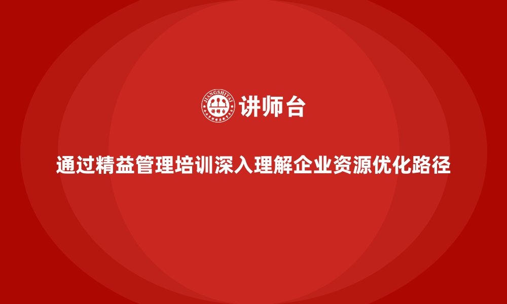 文章通过精益管理培训深入理解企业资源优化路径的缩略图