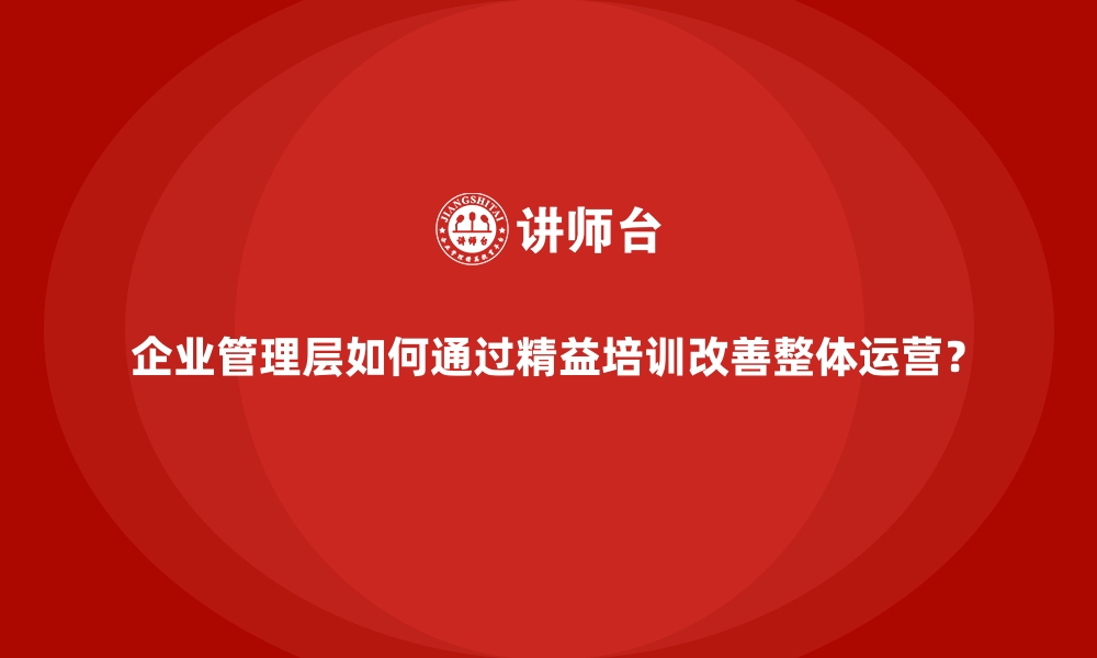 文章企业管理层如何通过精益培训改善整体运营？的缩略图