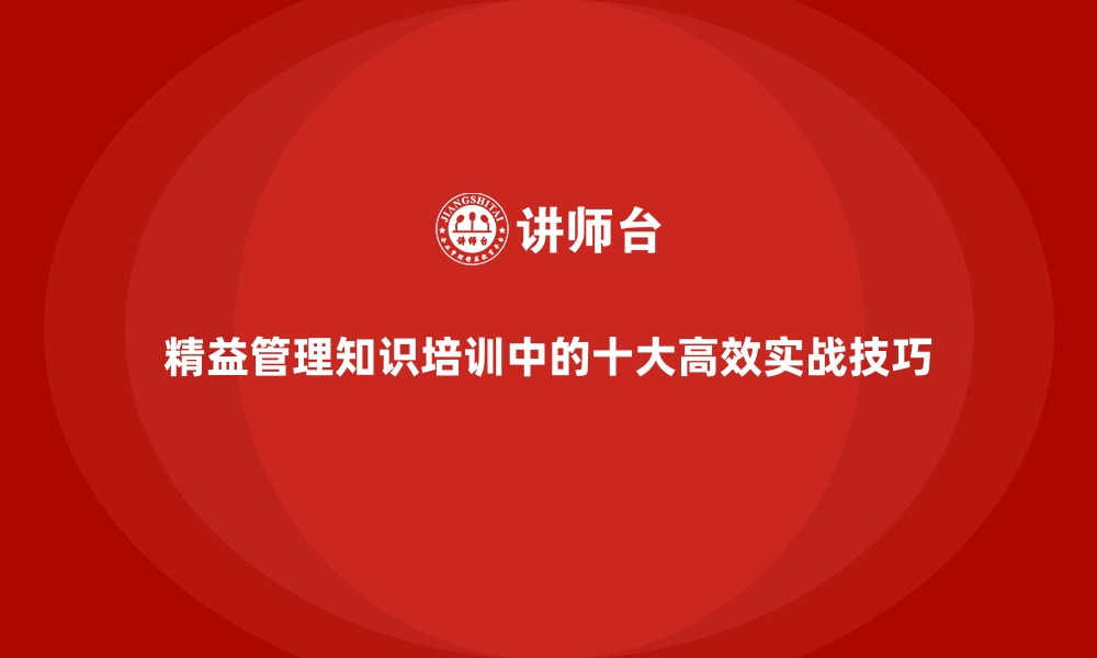 文章精益管理知识培训中的十大高效实战技巧的缩略图