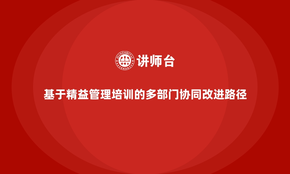 文章基于精益管理培训的多部门协同改进路径的缩略图