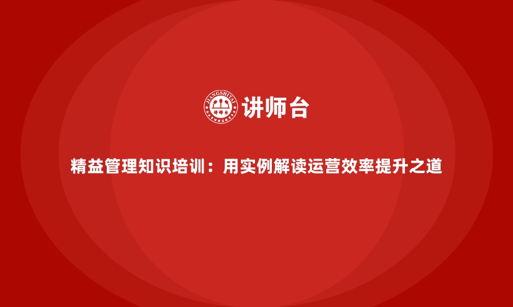 文章精益管理知识培训：用实例解读运营效率提升之道的缩略图