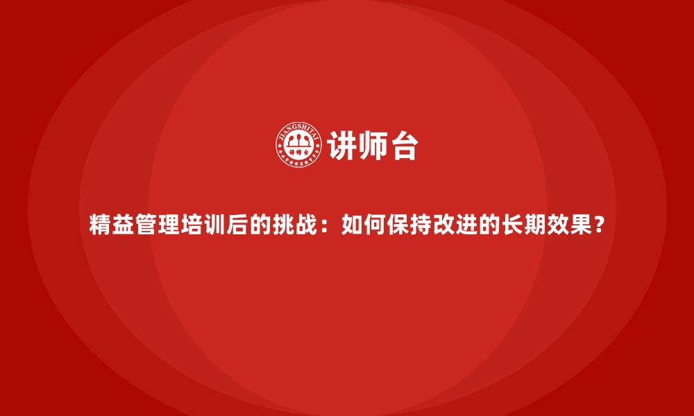 文章精益管理培训后的挑战：如何保持改进的长期效果？的缩略图