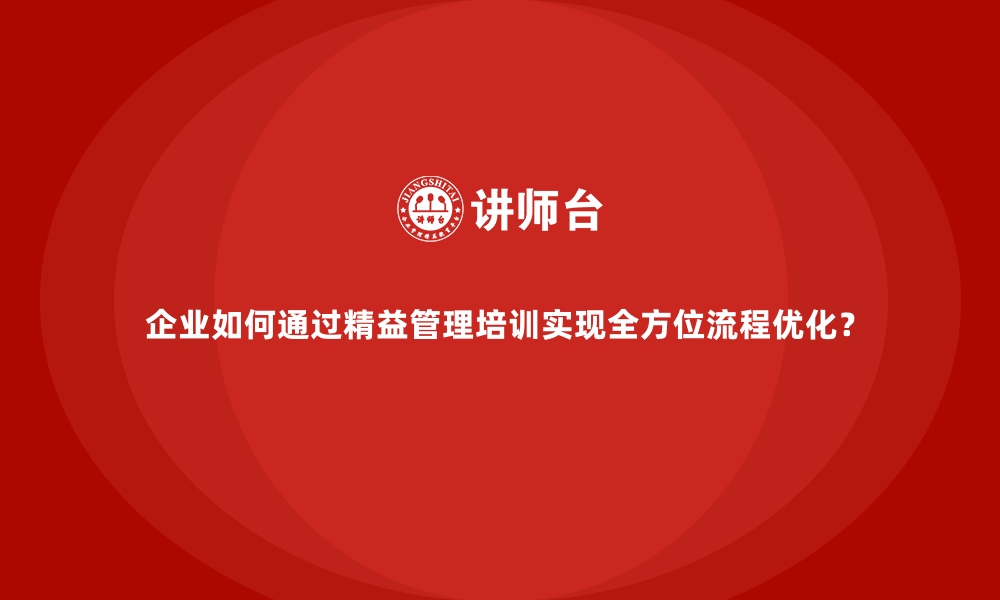 文章企业如何通过精益管理培训实现全方位流程优化？的缩略图