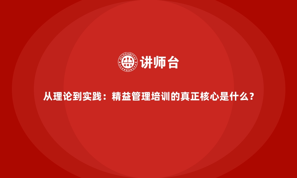 文章从理论到实践：精益管理培训的真正核心是什么？的缩略图