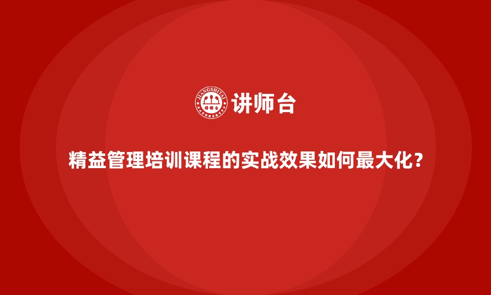 文章精益管理培训课程的实战效果如何最大化？的缩略图