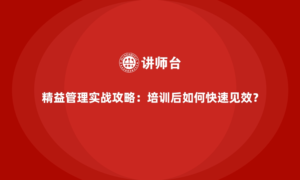 文章精益管理实战攻略：培训后如何快速见效？的缩略图