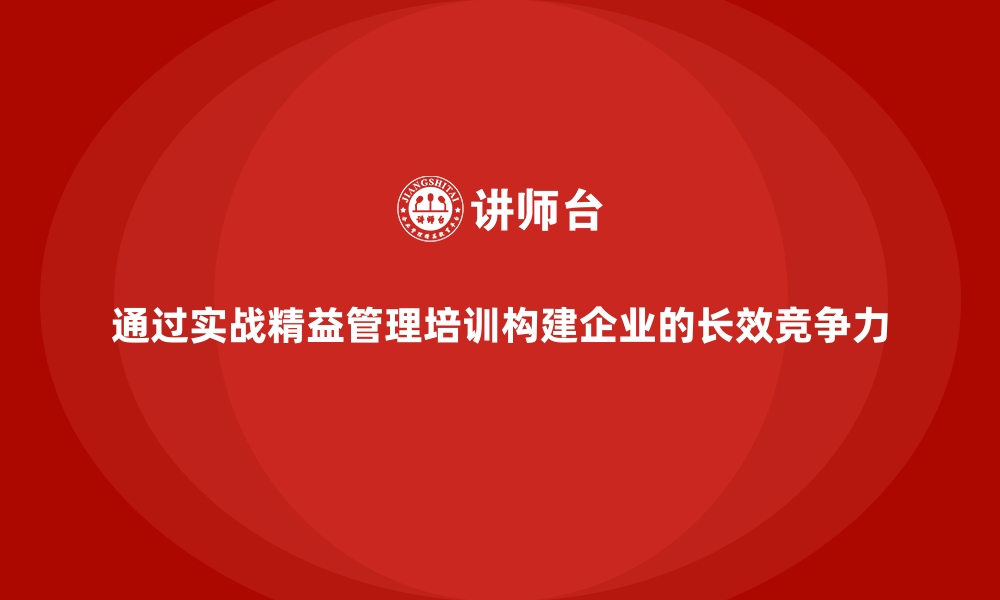 文章通过实战精益管理培训构建企业的长效竞争力的缩略图