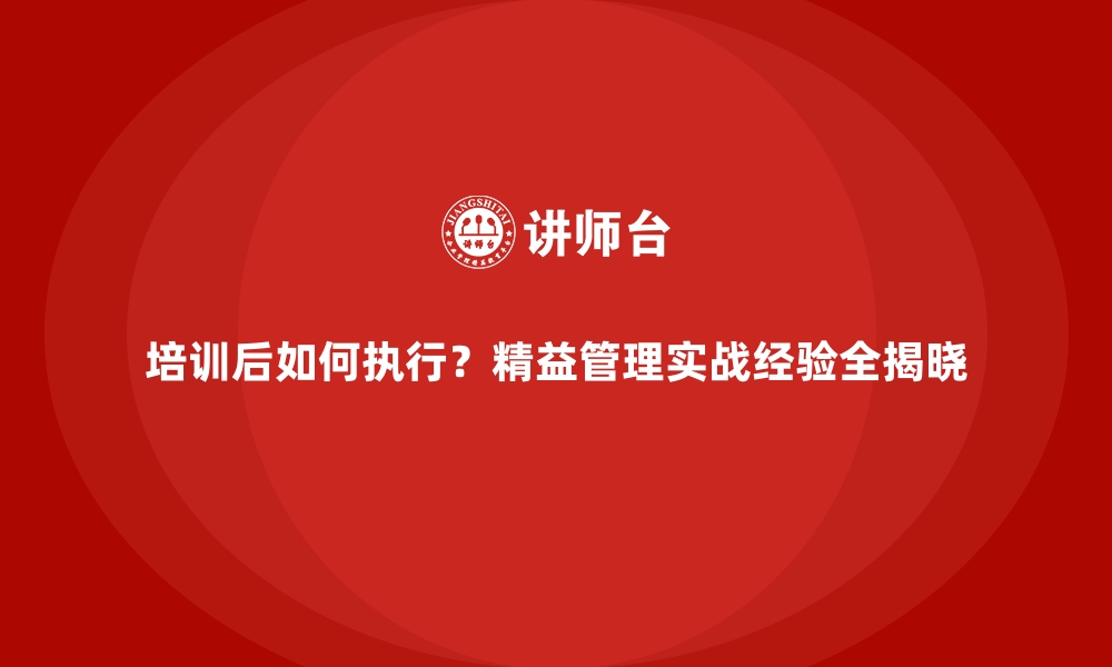 文章培训后如何执行？精益管理实战经验全揭晓的缩略图