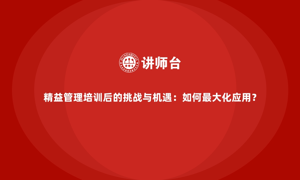 文章精益管理培训后的挑战与机遇：如何最大化应用？的缩略图