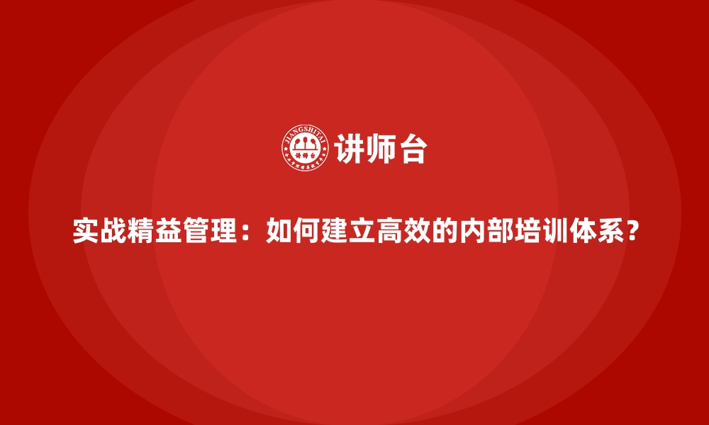 文章实战精益管理：如何建立高效的内部培训体系？的缩略图