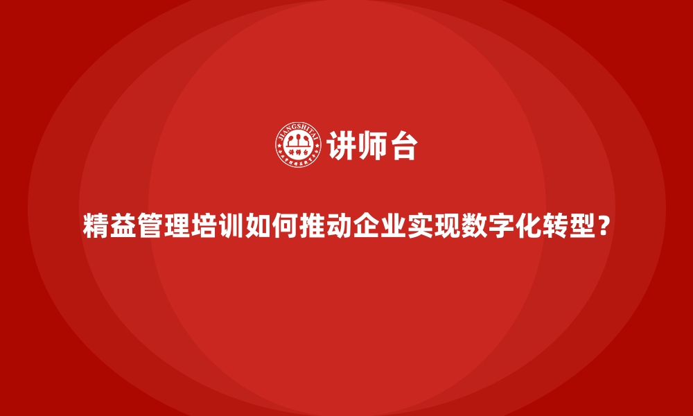 精益管理培训如何推动企业实现数字化转型？