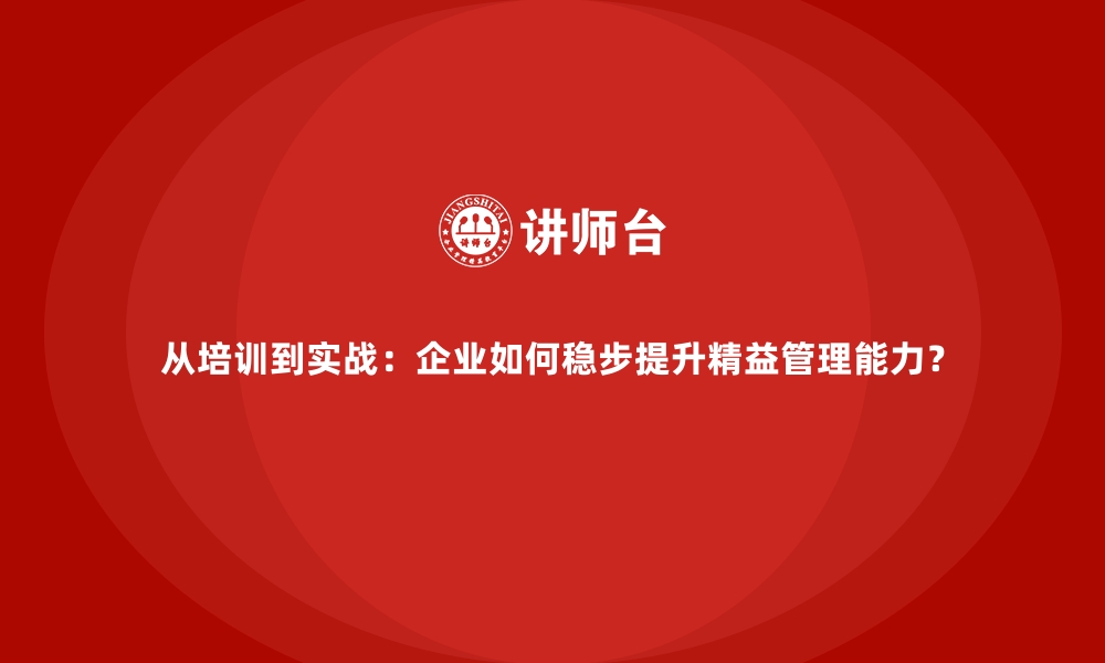 文章从培训到实战：企业如何稳步提升精益管理能力？的缩略图