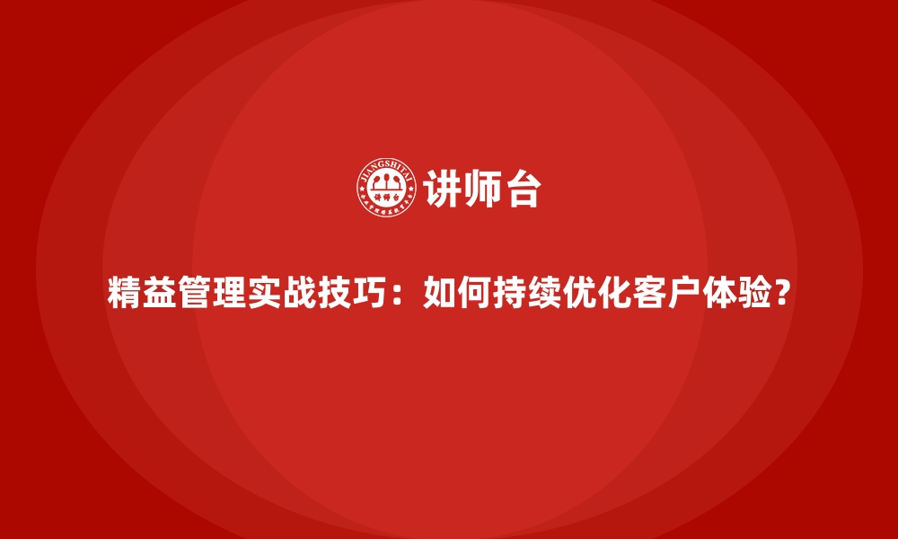 文章精益管理实战技巧：如何持续优化客户体验？的缩略图