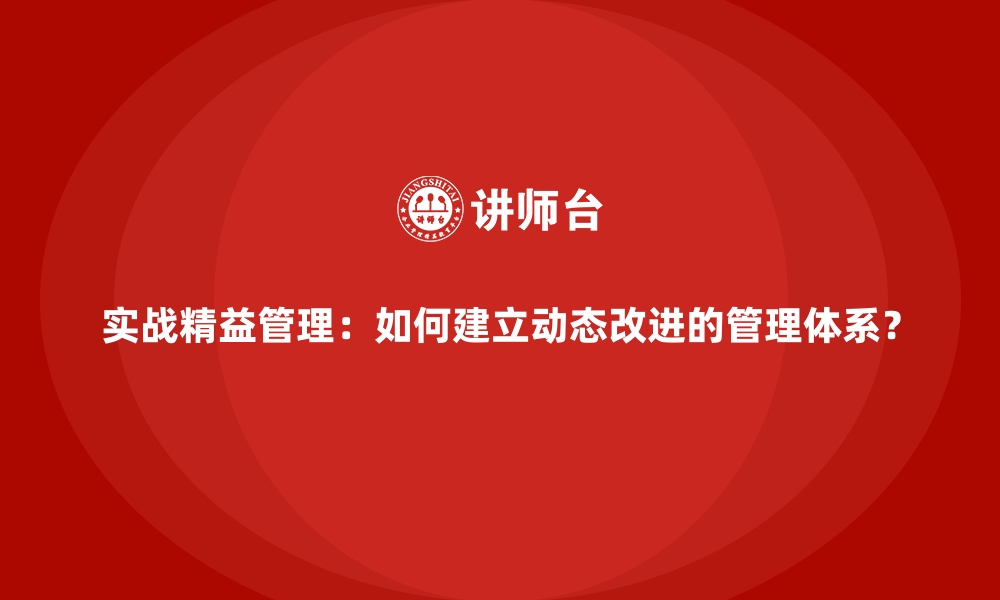 文章实战精益管理：如何建立动态改进的管理体系？的缩略图