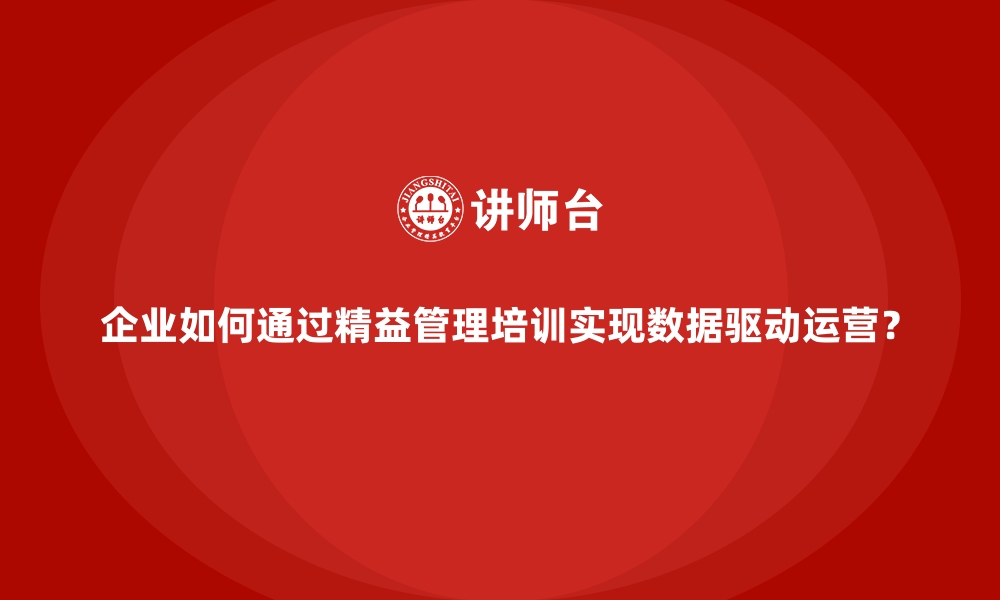 文章企业如何通过精益管理培训实现数据驱动运营？的缩略图