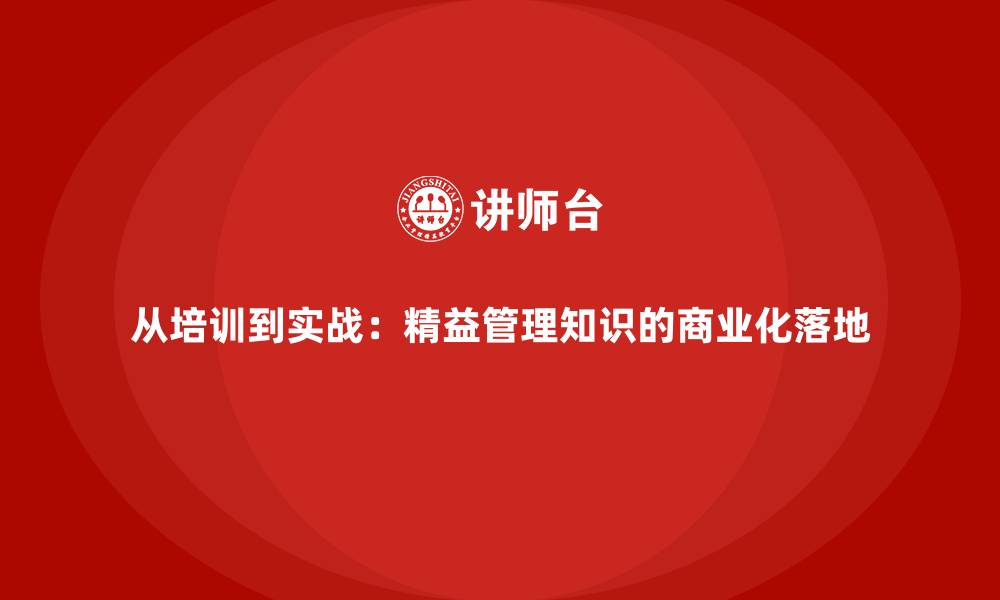 文章从培训到实战：精益管理知识的商业化落地的缩略图