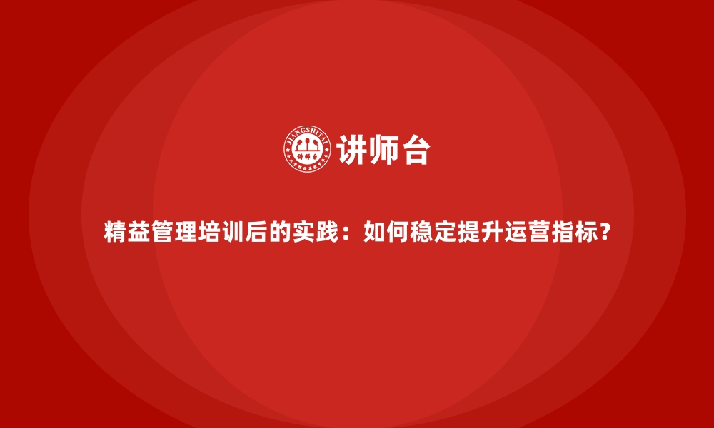 文章精益管理培训后的实践：如何稳定提升运营指标？的缩略图