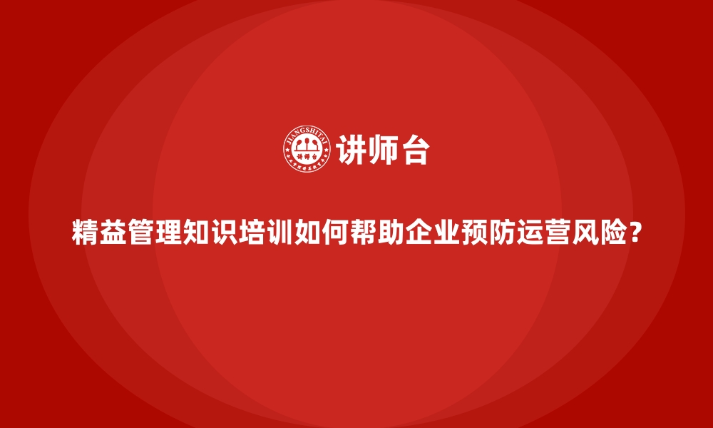 文章精益管理知识培训如何帮助企业预防运营风险？的缩略图